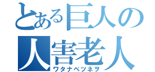 とある巨人の人害老人（ワタナベツネヲ）