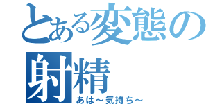 とある変態の射精（あは～気持ち～）