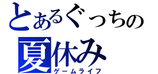 とあるぐっちの夏休み（ゲームライフ）