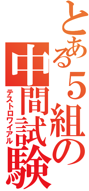 とある５組の中間試験（テストロワイアル）