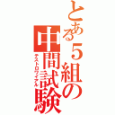 とある５組の中間試験（テストロワイアル）