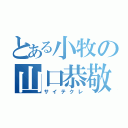 とある小牧の山口恭敬（サイテクレ）