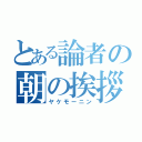 とある論者の朝の挨拶（ヤケモーニン）