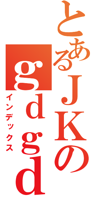 とあるＪＫのｇｄｇｄぶろぐ（インデックス）