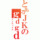 とあるＪＫのｇｄｇｄぶろぐ（インデックス）