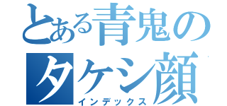 とある青鬼のタケシ顔（インデックス）