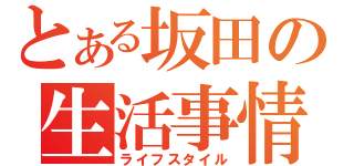 とある坂田の生活事情（ライフスタイル）