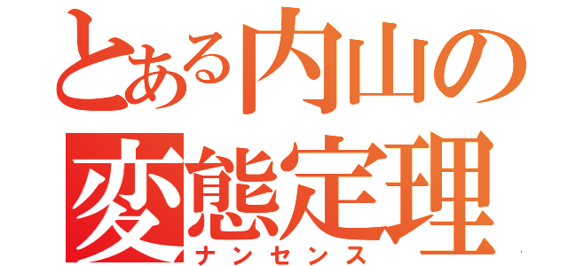 とある内山の変態定理（ナンセンス）