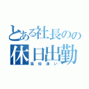 とある社長のの休日出勤（風俗通い）