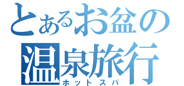 とあるお盆の温泉旅行（ホットスパ）