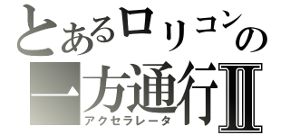 とあるロリコンの一方通行Ⅱ（アクセラレータ）