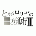 とあるロリコンの一方通行Ⅱ（アクセラレータ）