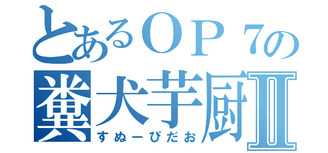 とあるＯＰ７の糞犬芋厨Ⅱ（すぬーぴだお）