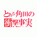 とある角田の衝撃事実（あ…顎がぁー…）