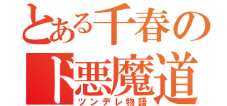 とある千春のド悪魔道（ツンデレ物語）