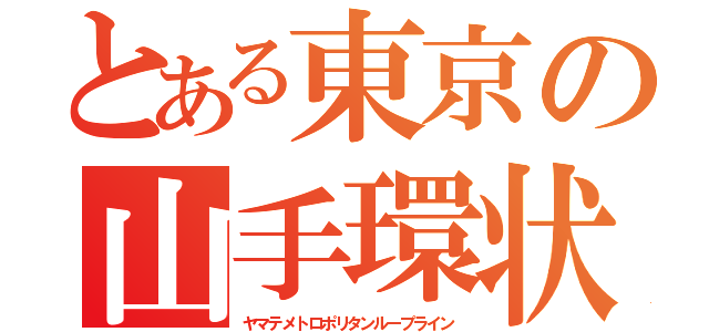 とある東京の山手環状（ヤマテメトロポリタンループライン）