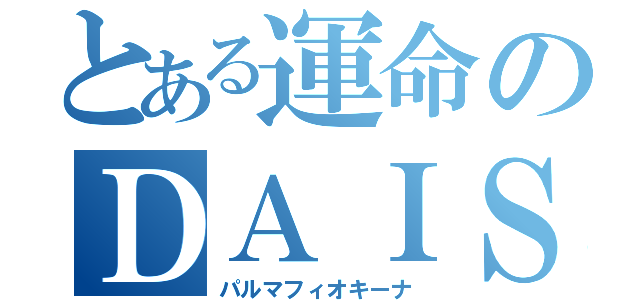 とある運命のＤＡＩＳＯＮ（パルマフィオキーナ）