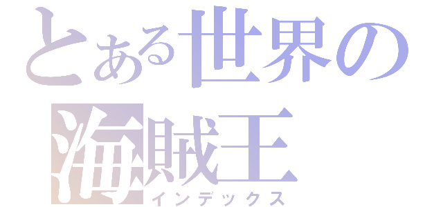 とある世界の海賊王（インデックス）