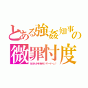 とある強姦知事の微罪忖度（在日外人特別権利のパワーゲーム？）