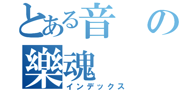 とある音の樂魂（インデックス）