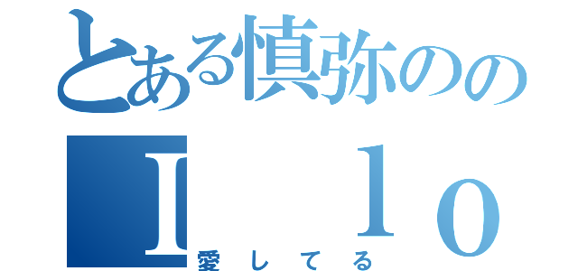 とある慎弥ののＩ ｌｏｖｅ　ｙｏｕ（愛してる）