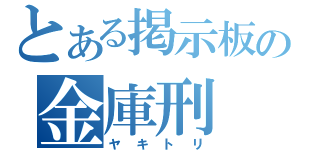 とある掲示板の金庫刑（ヤキトリ）