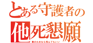 とある守護者の他死懇願（君のためなら死んでもいい）