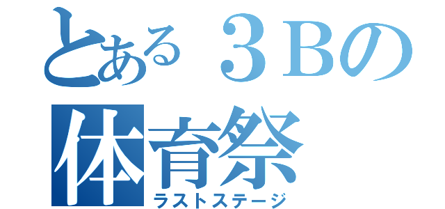 とある３Ｂの体育祭（ラストステージ）