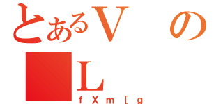 とあるＶの＿Ｌ（ｆＸｍ［ｇ）