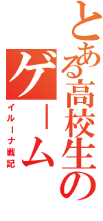 とある高校生のゲ－ム（イルーナ戦記）