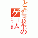 とある高校生のゲ－ム（イルーナ戦記）