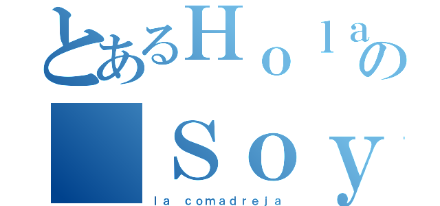 とあるＨｏｌａの Ｓｏｙ（ｌａ ｃｏｍａｄｒｅｊａ）