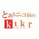 とあるニコ厨のｋｔｋｒ（キタコレ）