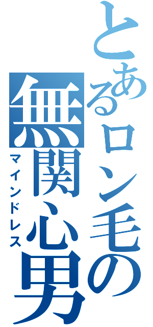 とあるロン毛の無関心男（マインドレス）