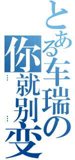 とある车瑞の你就别变态了（……）