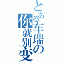 とある车瑞の你就别变态了（……）