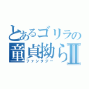 とあるゴリラの童貞拗らせⅡ（ファンタジー）