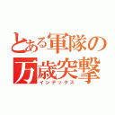 とある軍隊の万歳突撃（インデックス）