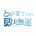 とあるまてぃの現実無運（Ｎｏ　Ｒｅａｌ　Ｌｕｃｋ）