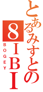 とあるみすとの８ＩＢＩ（ＢＯＧＥＹ）