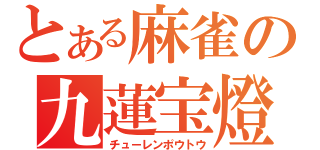 とある麻雀の九蓮宝燈（チューレンポウトウ）