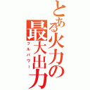 とある火力の最大出力（フルパワー）