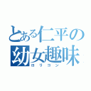 とある仁平の幼女趣味（ロリコン）