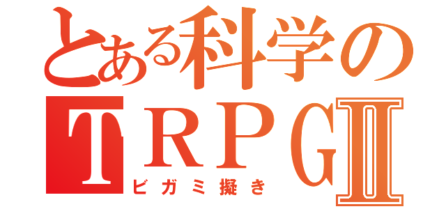 とある科学のＴＲＰＧ Ⅱ（ビガミ擬き）