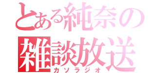 とある純奈の雑談放送（カソラジオ）