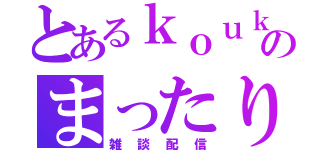 とあるｋｏｕｋｉのまったり配信（雑談配信）