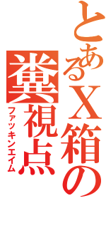 とあるＸ箱の糞視点Ⅱ（ファッキンエイム）