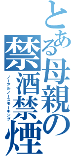 とある母親の禁酒禁煙（ノーアルノースモーキング）