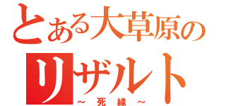 とある大草原のリザルト（～死線～）