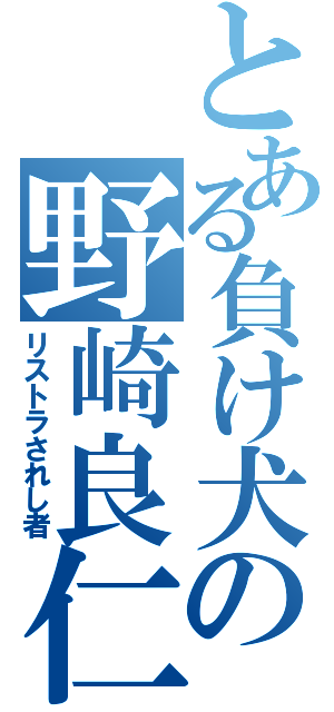 とある負け犬の野崎良仁（リストラされし者）